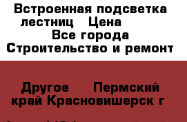 Встроенная подсветка лестниц › Цена ­ 990 - Все города Строительство и ремонт » Другое   . Пермский край,Красновишерск г.